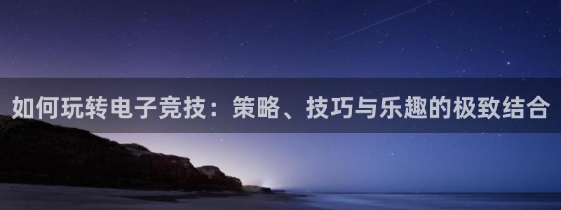uwin电竞网址：如何玩转电子竞技：策略、技巧与乐趣的极致结合