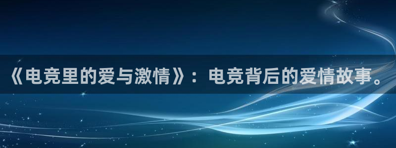 uwin电竞 app：《电竞里的爱与激情》：电竞背后的爱情故事。