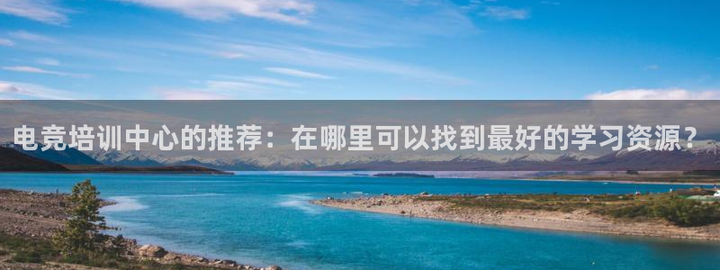 Uwin电竞注册：电竞培训中心的推荐：在哪里可以找到最好的学习资源？